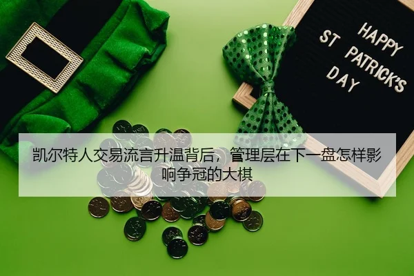 凯尔特人交易流言升温背后，管理层在下一盘怎样影响争冠的大棋