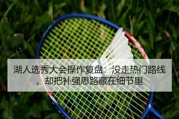 湖人选秀大会操作复盘：没走热门路线，却把补强思路藏在细节里